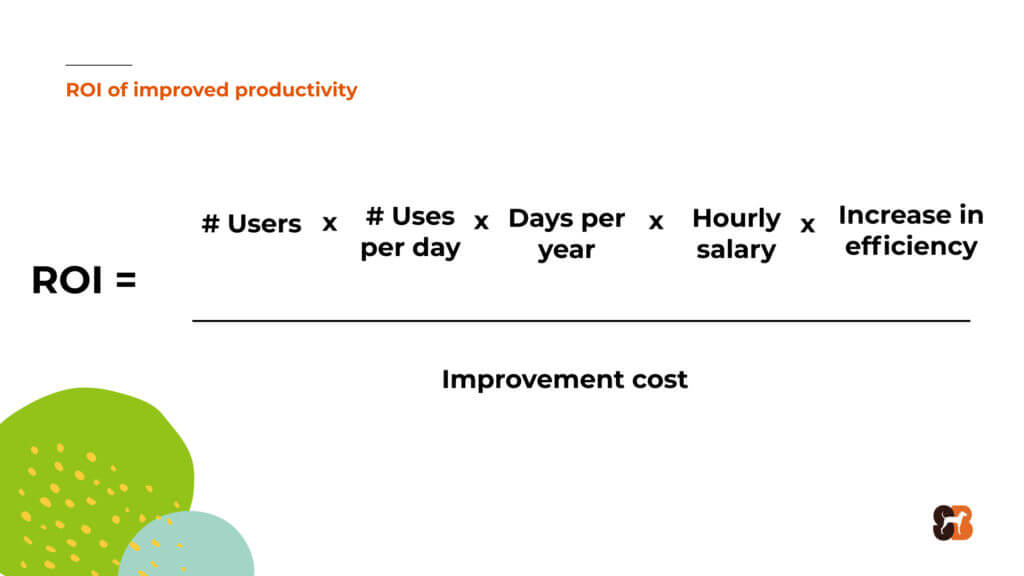 #users x #uses per day x days per year x hourly salary x Increase in efficiency / improvement cost = Gain from Improvement